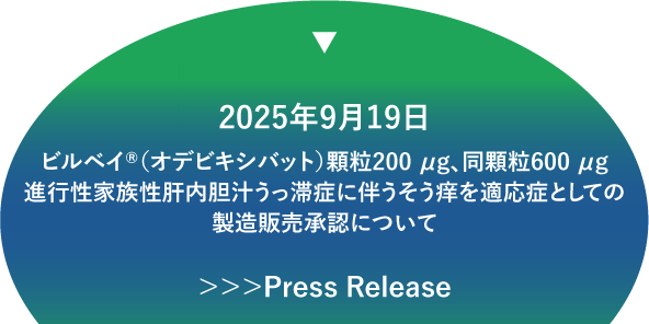 2025年9月19日 ビルベイ®（オデビキシバット）顆粒200 μg、同顆粒600 μg 進行性家族性肝内胆汁うっ滞症に伴うそう痒を適応症としての製造販売承認について　＞＞＞Press Release はこちら